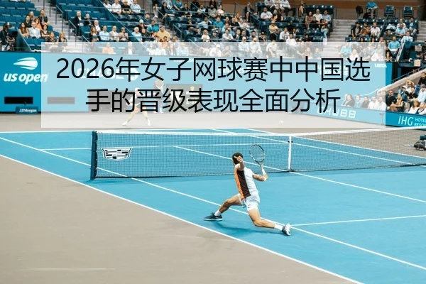 2026年女子网球赛中中国选手的晋级表现全面分析