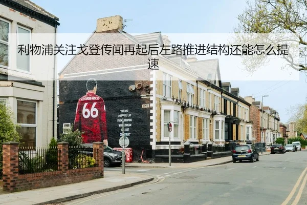 利物浦关注戈登传闻再起后左路推进结构还能怎么提速