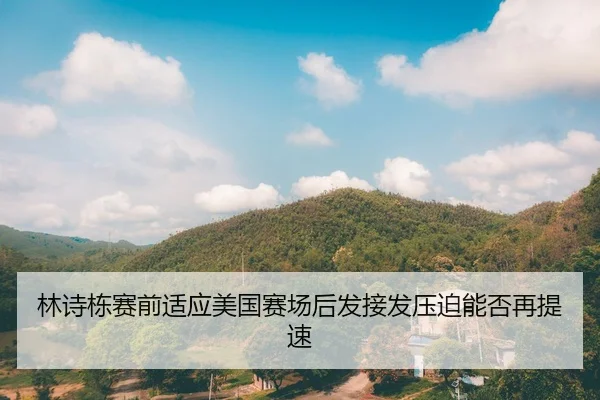 林诗栋赛前适应美国赛场后发接发压迫能否再提速