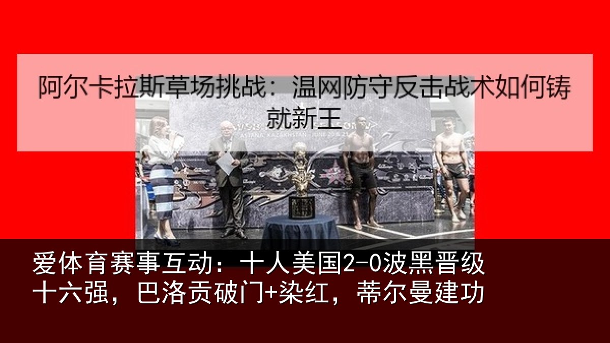 爱体育赛事互动：十人美国2-0波黑晋级十六强，巴洛贡破门+染红，蒂尔曼建功