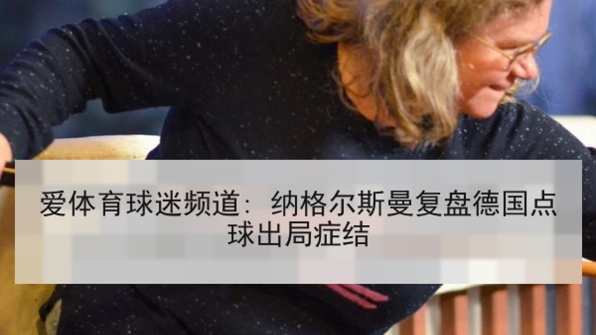 爱体育球迷频道: 纳格尔斯曼复盘德国点球出局症结