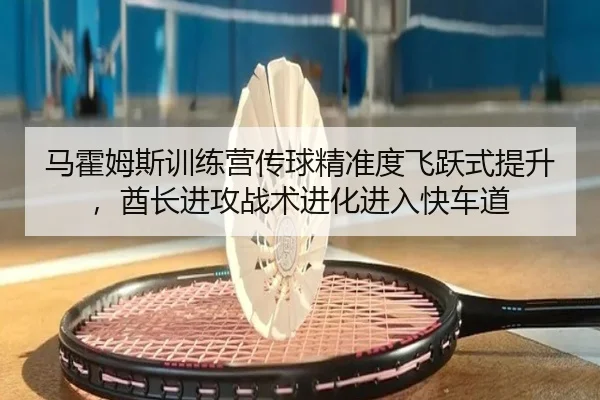 马霍姆斯训练营传球精准度飞跃式提升，酋长进攻战术进化进入快车道