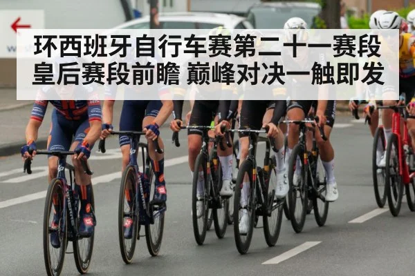 环西班牙自行车赛第二十一赛段皇后赛段前瞻 巅峰对决一触即发