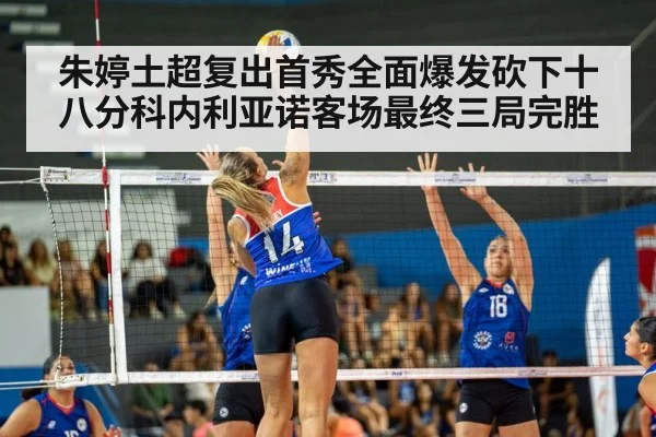 朱婷土超复出首秀全面爆发砍下十八分科内利亚诺客场最终三局完胜