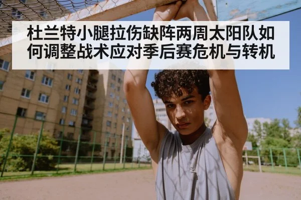 杜兰特小腿拉伤缺阵两周太阳队如何调整战术应对季后赛危机与转机